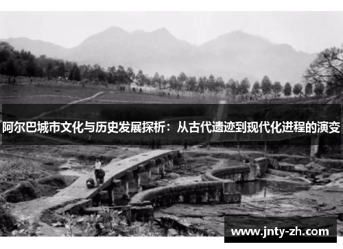 阿尔巴城市文化与历史发展探析：从古代遗迹到现代化进程的演变