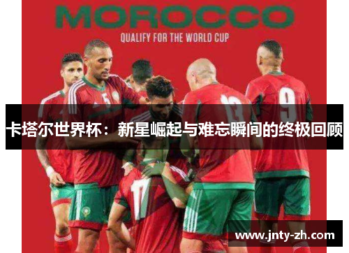 卡塔尔世界杯：新星崛起与难忘瞬间的终极回顾