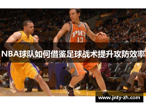 NBA球队如何借鉴足球战术提升攻防效率