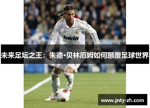 未来足坛之王：朱德·贝林厄姆如何颠覆足球世界