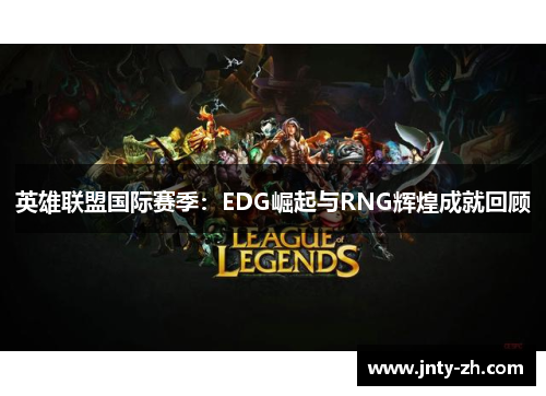 英雄联盟国际赛季：EDG崛起与RNG辉煌成就回顾