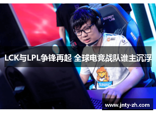 LCK与LPL争锋再起 全球电竞战队谁主沉浮