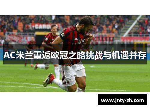 AC米兰重返欧冠之路挑战与机遇并存