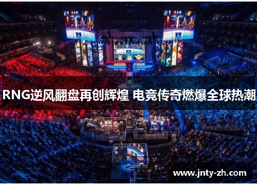 RNG逆风翻盘再创辉煌 电竞传奇燃爆全球热潮
