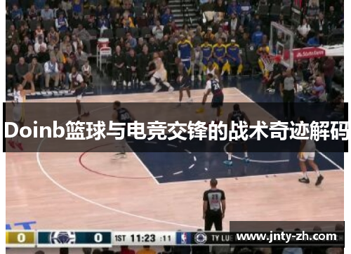 Doinb篮球与电竞交锋的战术奇迹解码