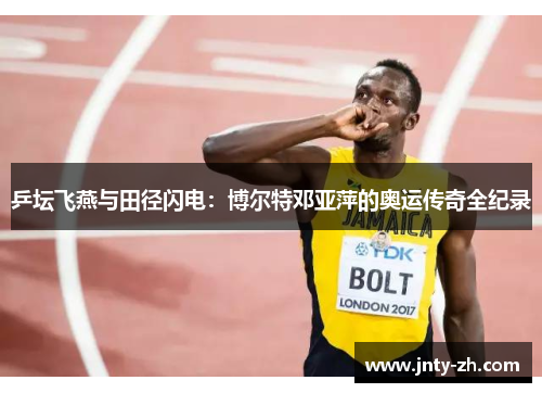 乒坛飞燕与田径闪电：博尔特邓亚萍的奥运传奇全纪录