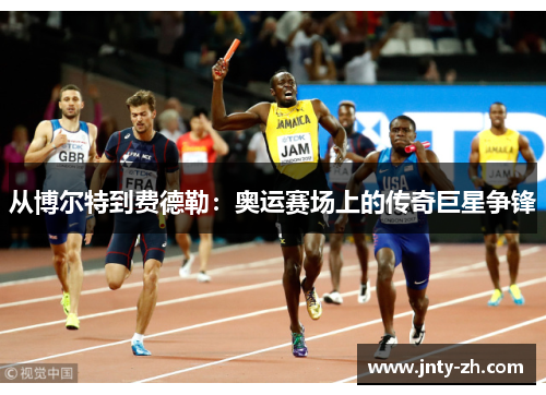 从博尔特到费德勒：奥运赛场上的传奇巨星争锋