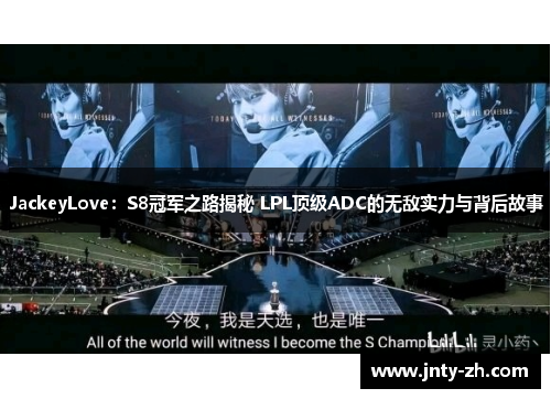 JackeyLove：S8冠军之路揭秘 LPL顶级ADC的无敌实力与背后故事