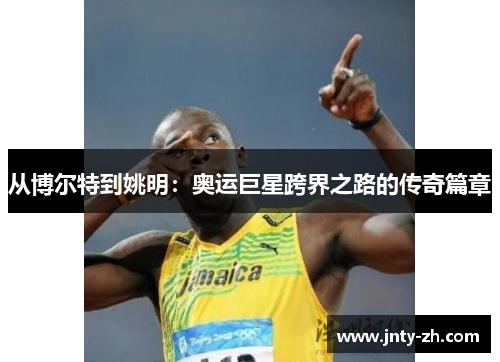 从博尔特到姚明：奥运巨星跨界之路的传奇篇章