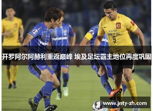 开罗阿尔阿赫利重返巅峰 埃及足坛霸主地位再度巩固