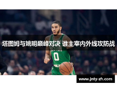 塔图姆与姚明巅峰对决 谁主宰内外线攻防战