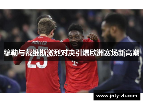 穆勒与戴维斯激烈对决引爆欧洲赛场新高潮