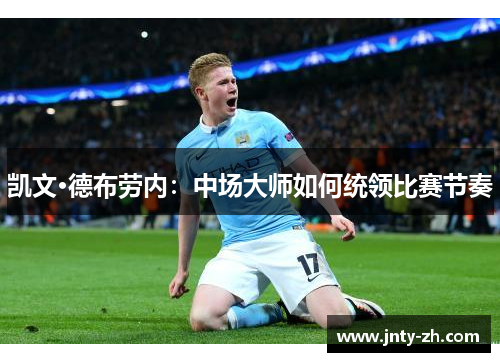 凯文·德布劳内：中场大师如何统领比赛节奏