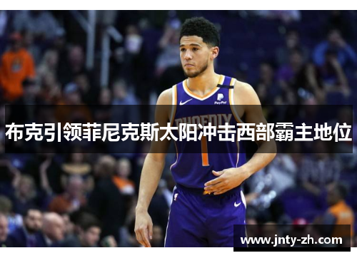 布克引领菲尼克斯太阳冲击西部霸主地位