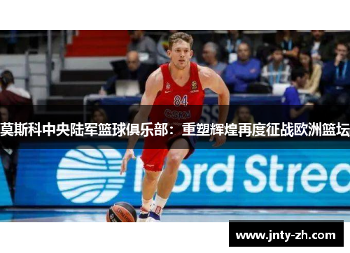莫斯科中央陆军篮球俱乐部：重塑辉煌再度征战欧洲篮坛
