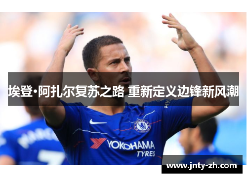 埃登·阿扎尔复苏之路 重新定义边锋新风潮