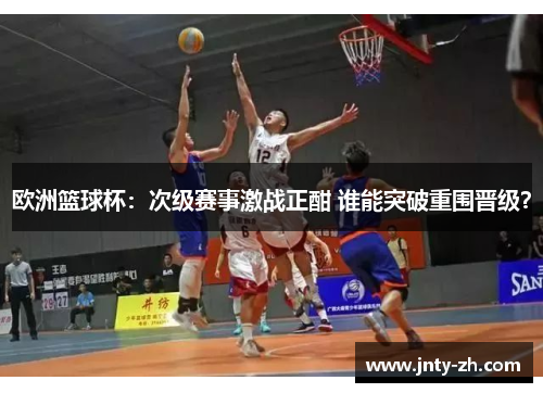 欧洲篮球杯：次级赛事激战正酣 谁能突破重围晋级？
