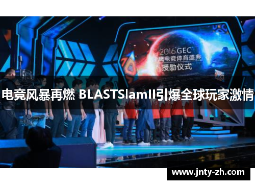 电竞风暴再燃 BLASTSlamII引爆全球玩家激情