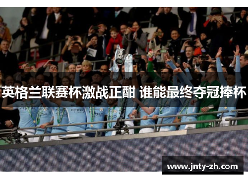 英格兰联赛杯激战正酣 谁能最终夺冠捧杯