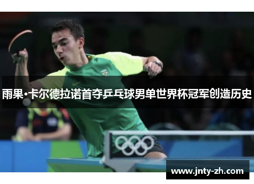 雨果·卡尔德拉诺首夺乒乓球男单世界杯冠军创造历史