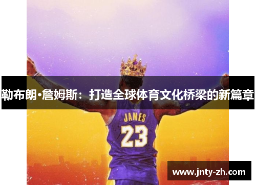勒布朗·詹姆斯：打造全球体育文化桥梁的新篇章