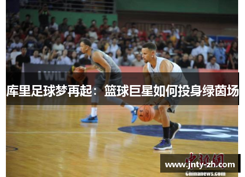 库里足球梦再起：篮球巨星如何投身绿茵场