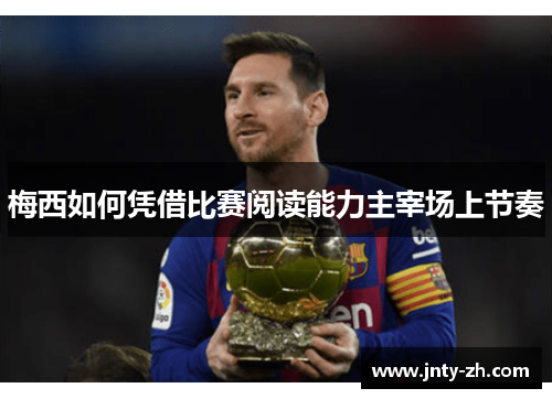 梅西如何凭借比赛阅读能力主宰场上节奏