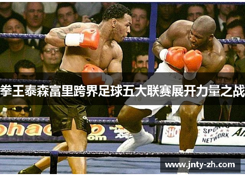 拳王泰森富里跨界足球五大联赛展开力量之战