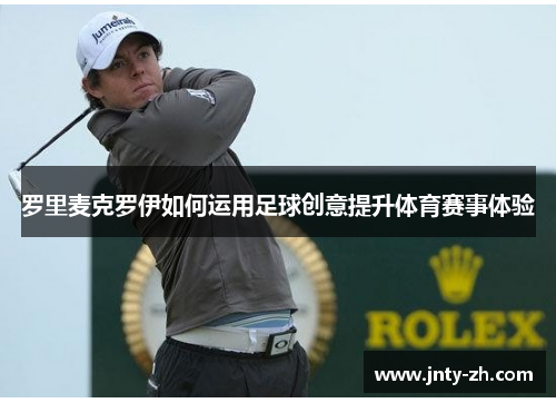 罗里麦克罗伊如何运用足球创意提升体育赛事体验