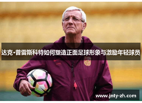 达克·普雷斯科特如何塑造正面足球形象与激励年轻球员