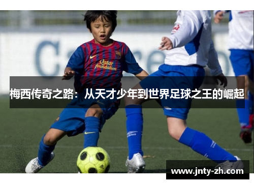 梅西传奇之路：从天才少年到世界足球之王的崛起