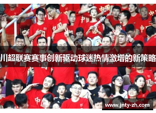 川超联赛赛事创新驱动球迷热情激增的新策略