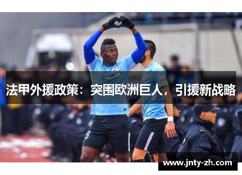 法甲外援政策：突围欧洲巨人，引援新战略