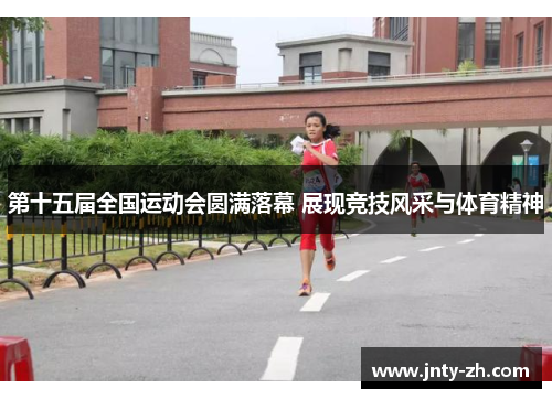 第十五届全国运动会圆满落幕 展现竞技风采与体育精神