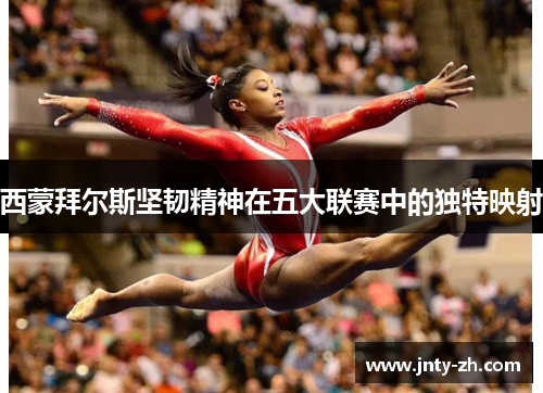 西蒙拜尔斯坚韧精神在五大联赛中的独特映射