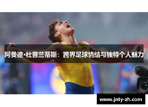 阿曼德·杜普兰蒂斯：跨界足球情结与独特个人魅力