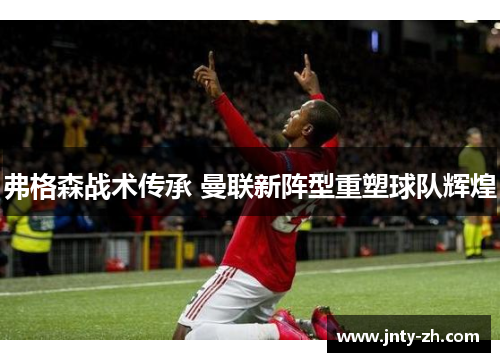 弗格森战术传承 曼联新阵型重塑球队辉煌