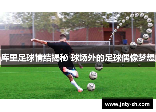 库里足球情结揭秘 球场外的足球偶像梦想