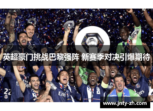 英超豪门挑战巴黎强阵 新赛季对决引爆期待