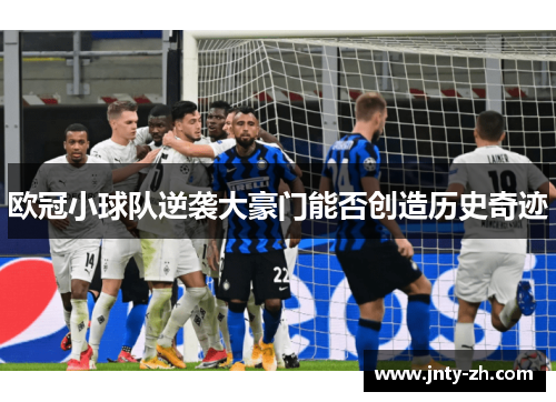 欧冠小球队逆袭大豪门能否创造历史奇迹