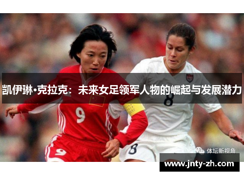 凯伊琳·克拉克：未来女足领军人物的崛起与发展潜力