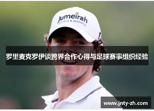 罗里麦克罗伊谈跨界合作心得与足球赛事组织经验