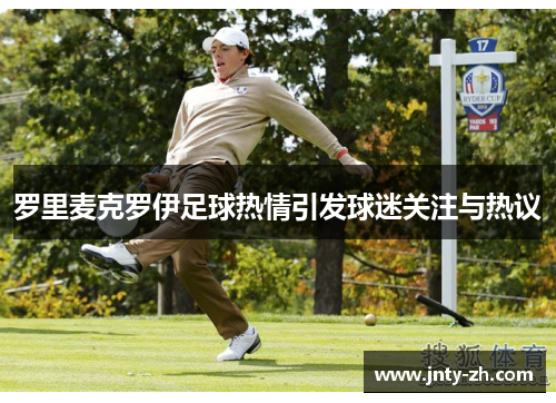 罗里麦克罗伊足球热情引发球迷关注与热议