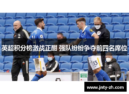 英超积分榜激战正酣 强队纷纷争夺前四名席位