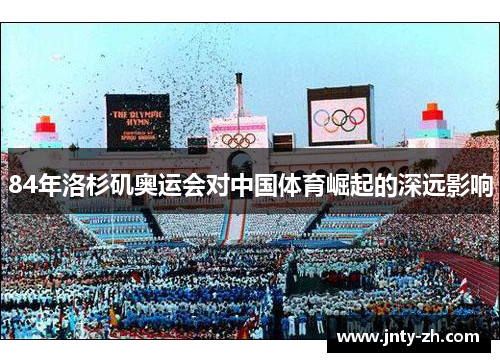 84年洛杉矶奥运会对中国体育崛起的深远影响