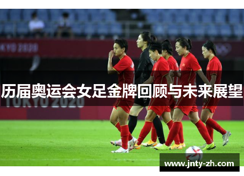 历届奥运会女足金牌回顾与未来展望