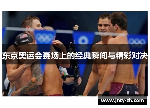 东京奥运会赛场上的经典瞬间与精彩对决