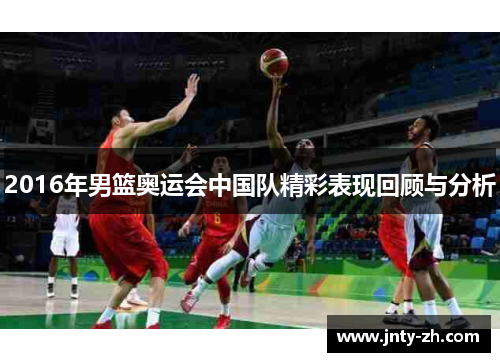 2016年男篮奥运会中国队精彩表现回顾与分析