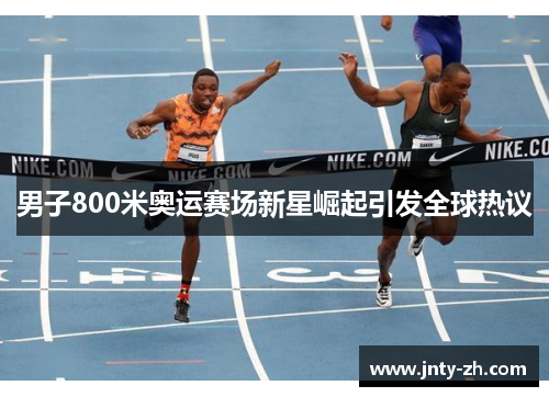 男子800米奥运赛场新星崛起引发全球热议