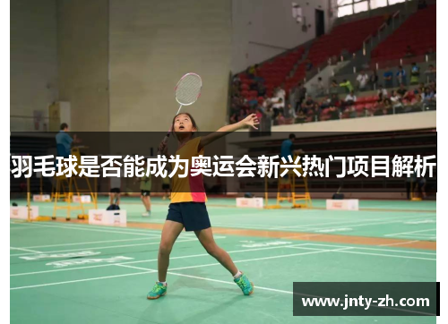 羽毛球是否能成为奥运会新兴热门项目解析